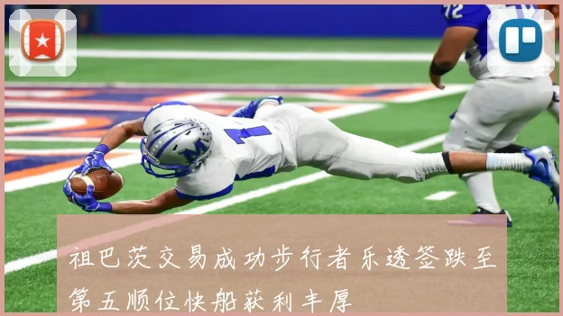 祖巴茨交易成功步行者乐透签跌至第五顺位快船获利丰厚