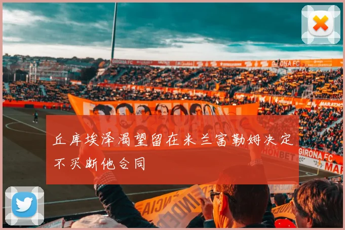 丘库埃泽渴望留在米兰富勒姆决定不买断他合同
