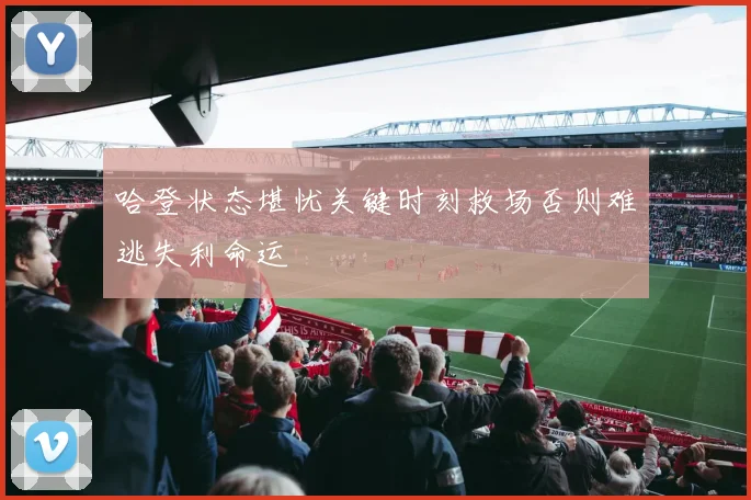哈登状态堪忧关键时刻救场否则难逃失利命运