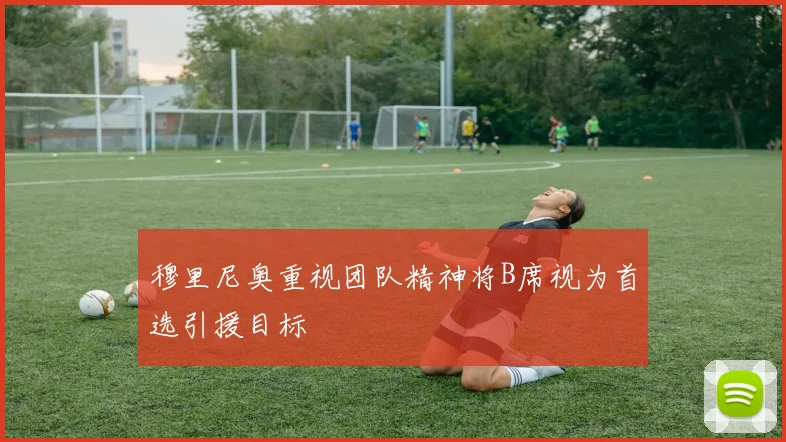 穆里尼奥重视团队精神将B席视为首选引援目标