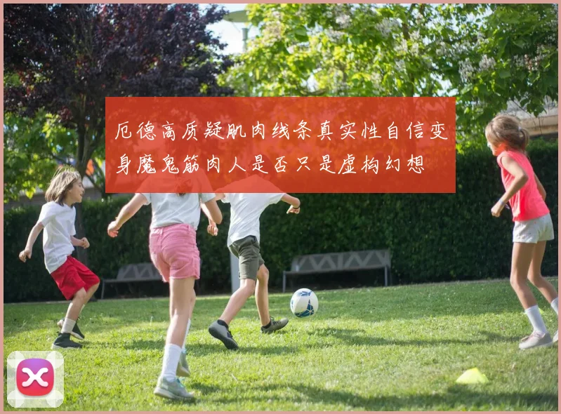 厄德高质疑肌肉线条真实性自信变身魔鬼筋肉人是否只是虚构幻想
