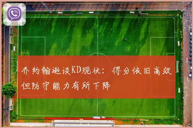 乔约翰逊谈KD现状：得分依旧高效但防守能力有所下降