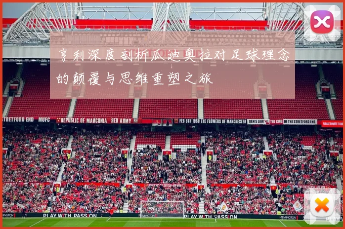 亨利深度剖析瓜迪奥拉对足球理念的颠覆与思维重塑之旅