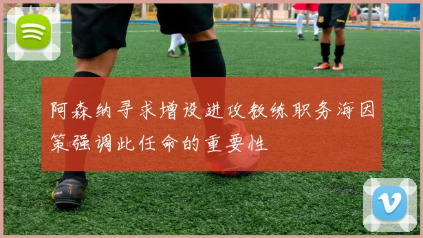 阿森纳寻求增设进攻教练职务海因策强调此任命的重要性