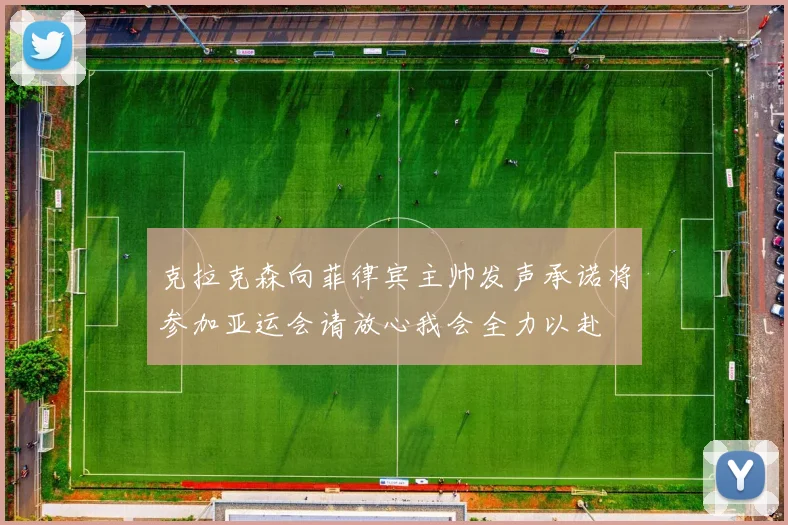 克拉克森向菲律宾主帅发声承诺将参加亚运会请放心我会全力以赴