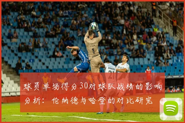 球员单场得分30对球队战绩的影响分析：伦纳德与哈登的对比研究