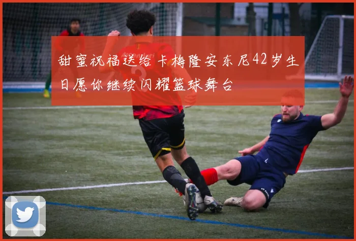 甜蜜祝福送给卡梅隆安东尼42岁生日愿你继续闪耀篮球舞台