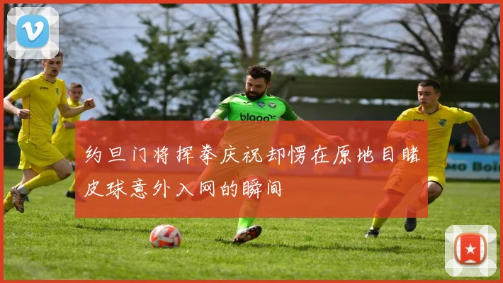 约旦门将挥拳庆祝却愣在原地目睹皮球意外入网的瞬间