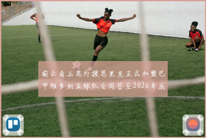 前云南玉昆外援恩里克正式加盟巴甲维多利亚球队合同签至2026年底