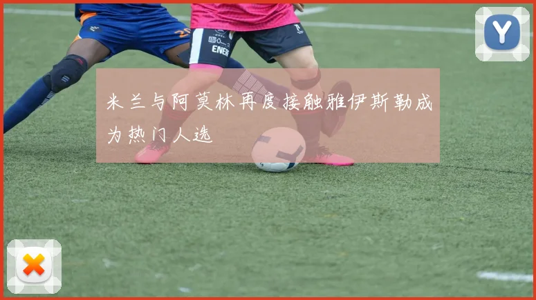 米兰与阿莫林再度接触雅伊斯勒成为热门人选